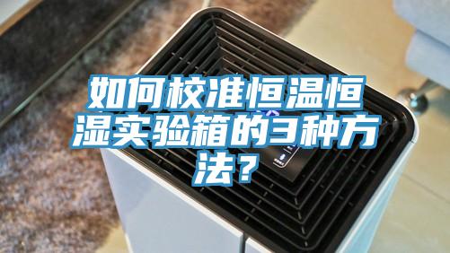 如何校準恒溫恒濕實驗箱的3種方法?