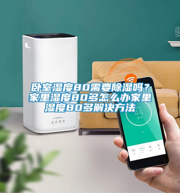 臥室濕度80需要除濕嗎？家里濕度80多怎么辦家里濕度80多解決方法