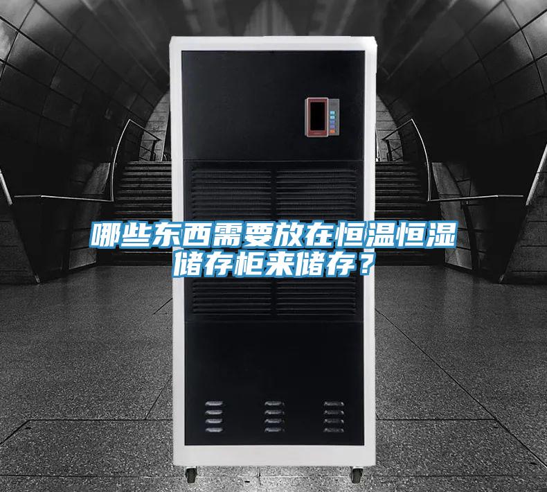 哪些東西需要放在恒溫恒濕儲(chǔ)存柜來(lái)儲(chǔ)存?