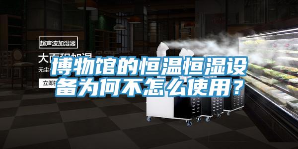 博物館的恒溫恒濕設備為何不怎么使用？