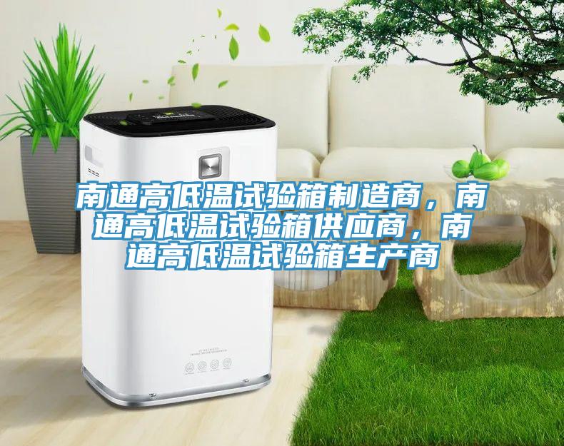 南通高低溫試驗箱制造商,南通高低溫試驗箱供應商,南通高低溫試驗箱生產商
