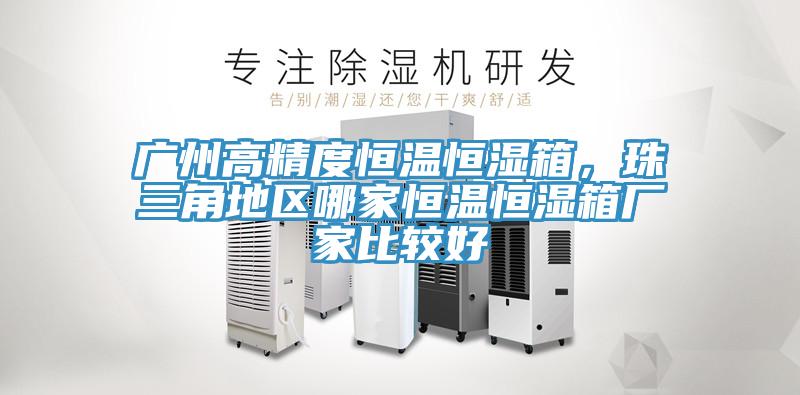 廣州高精度恒溫恒濕箱,珠三角地區(qū)哪家恒溫恒濕箱廠家比較好