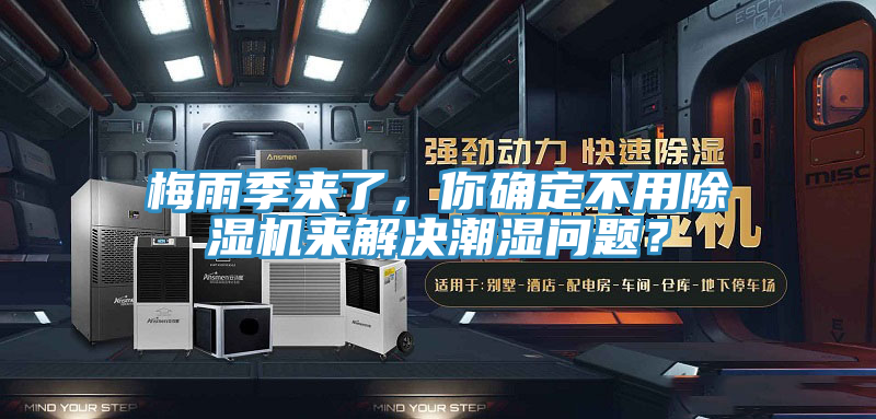 梅雨季來了,你確定不用除濕機(jī)來解決潮濕問題?