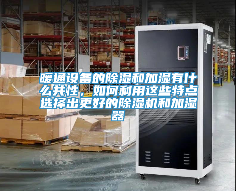 暖通設備的除濕和加濕有什么共性，如何利用這些特點選擇出更好的除濕機和加濕器