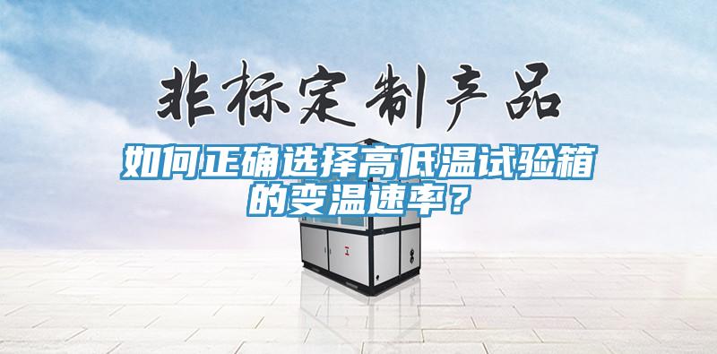 如何正確選擇高低溫試驗箱的變溫速率？