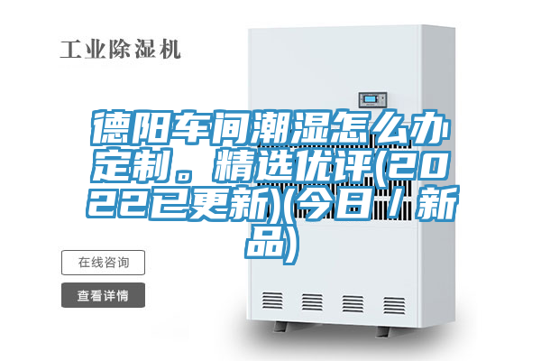 德陽車間潮濕怎么辦定制。精選優評(2022已更新)(今日／新品)