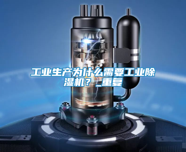 工業(yè)生產(chǎn)為什么需要工業(yè)除濕機(jī)？_重復(fù)