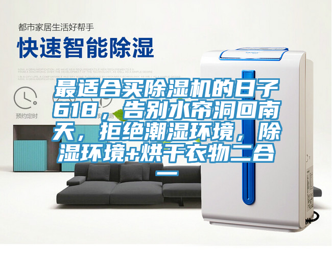 最適合買除濕機的日子618,告別水簾洞回南天,拒絕潮濕環境,除濕環境+烘干衣物二合一