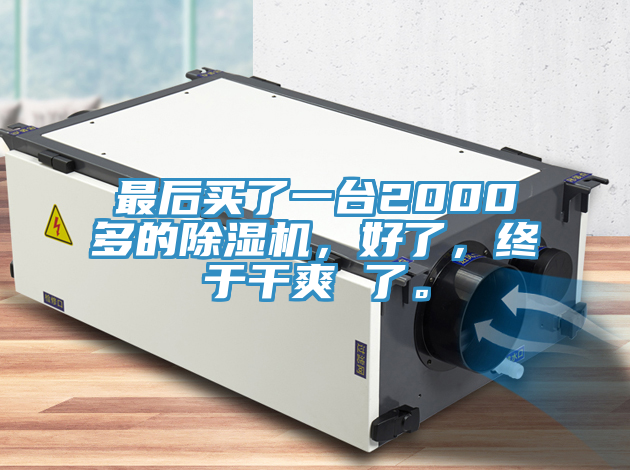 最后買了一臺2000多的除濕機，好了，終于干爽 了。