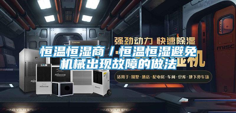 恒溫恒濕商/恒溫恒濕避免機械出現故障的做法