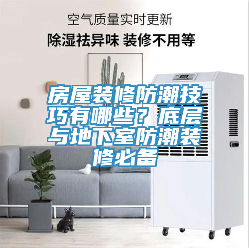 房屋裝修防潮技巧有哪些？底層與地下室防潮裝修必備