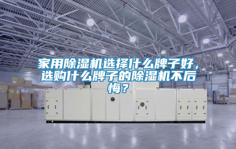 家用除濕機選擇什么牌子好，選購什么牌子的除濕機不后悔？