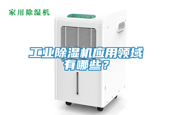 工業(yè)除濕機應用領(lǐng)域有哪些？