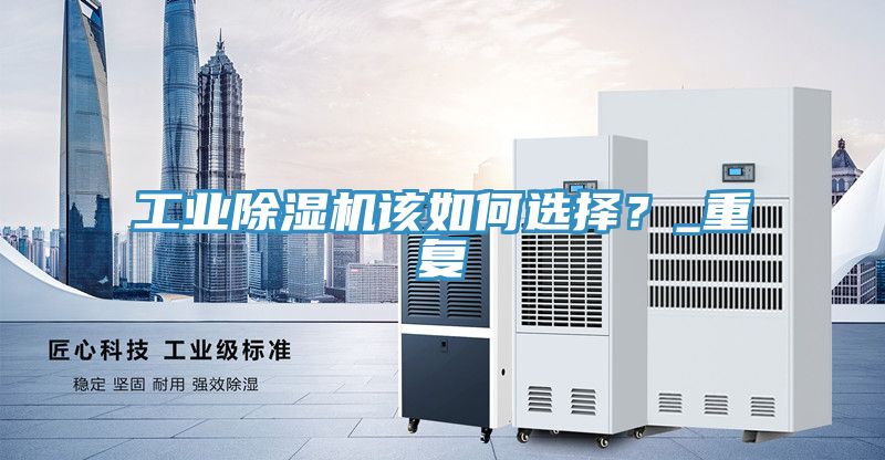 工業(yè)除濕機該如何選擇？_重復