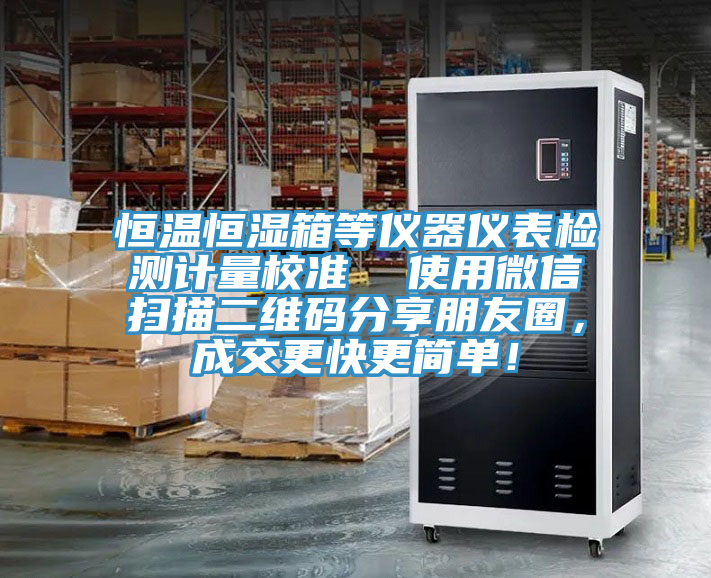 恒溫恒濕箱等儀器儀表檢測計量校準  使用微信掃描二維碼分享朋友圈，成交更快更簡單！