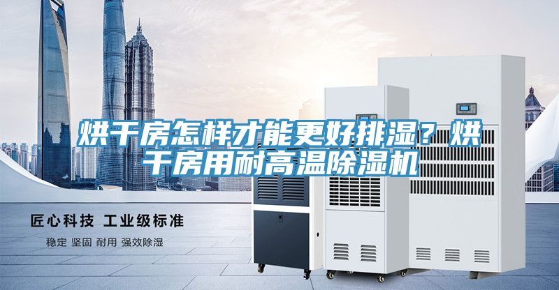 烘干房怎樣才能更好排濕?烘干房用耐高溫除濕機