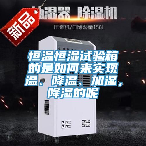 恒溫恒濕試驗(yàn)箱的是如何來(lái)實(shí)現(xiàn)溫、降溫、加濕，降濕的呢