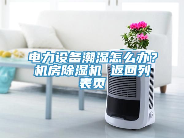 電力設備潮濕怎么辦?機房除濕機 返回列表頁