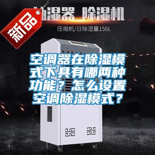 空調器在除濕模式下具有哪兩種功能？怎么設置空調除濕模式？