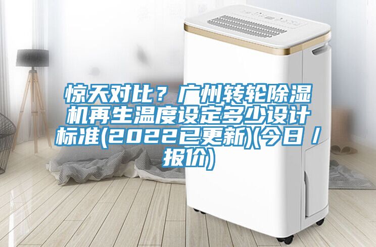驚天對比？廣州轉輪除濕機再生溫度設定多少設計標準(2022已更新)(今日／報價)