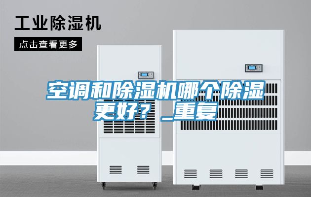 空調和除濕機哪個除濕更好？_重復