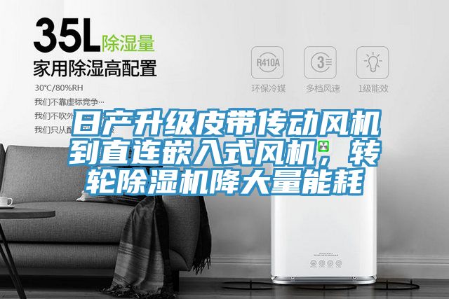 日產(chǎn)升級皮帶傳動風(fēng)機到直連嵌入式風(fēng)機，轉(zhuǎn)輪除濕機降大量能耗