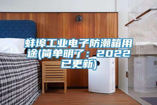 蚌埠工業(yè)電子防潮箱用途(簡單明了:2022已更新)