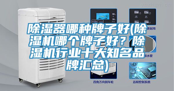 除濕器哪種牌子好(除濕機哪個牌子好?除濕機行業(yè)十大知名品牌匯總)