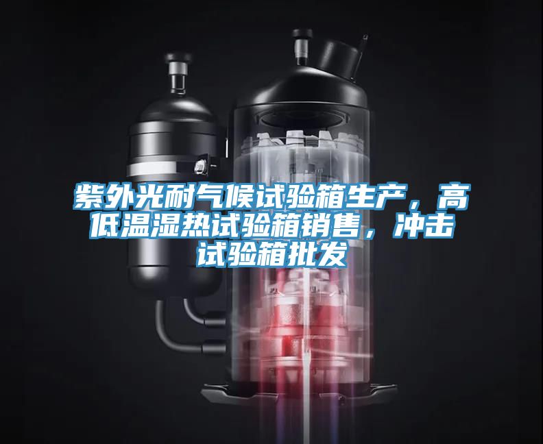 紫外光耐氣候試驗(yàn)箱生產(chǎn),高低溫濕熱試驗(yàn)箱銷售,沖擊試驗(yàn)箱批發(fā)