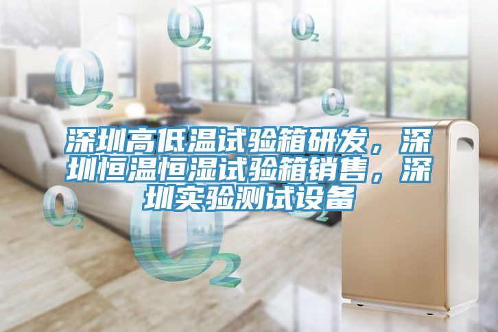 深圳高低溫試驗箱研發，深圳恒溫恒濕試驗箱銷售，深圳實驗測試設備