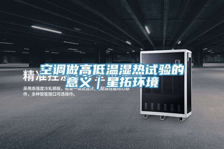 空調做高低溫濕熱試驗的意義|星拓環(huán)境