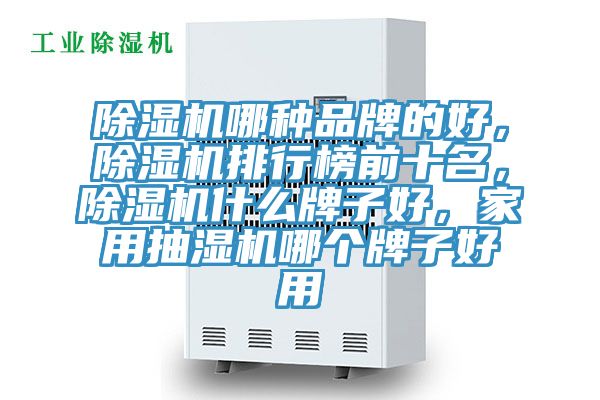 除濕機(jī)哪種品牌的好,除濕機(jī)排行榜前十名,除濕機(jī)什么牌子好,家用抽濕機(jī)哪個(gè)牌子好用