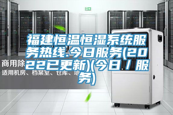 福建恒溫恒濕系統服務熱線.今日服務(2022已更新)(今日/服務)